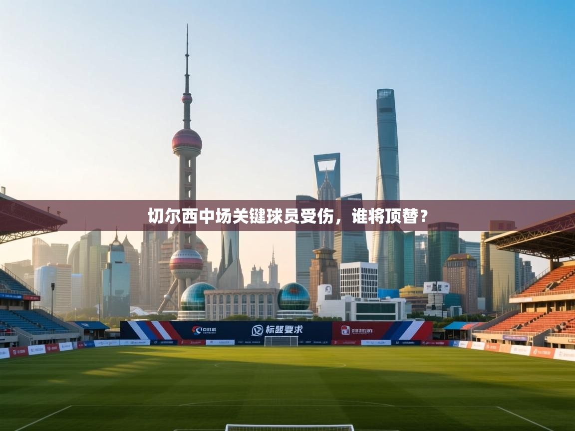 切尔西中场关键球员受伤，谁将顶替？