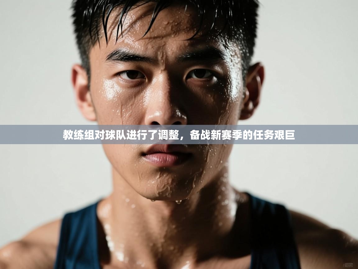教练组对球队进行了调整，备战新赛季的任务艰巨  第1张