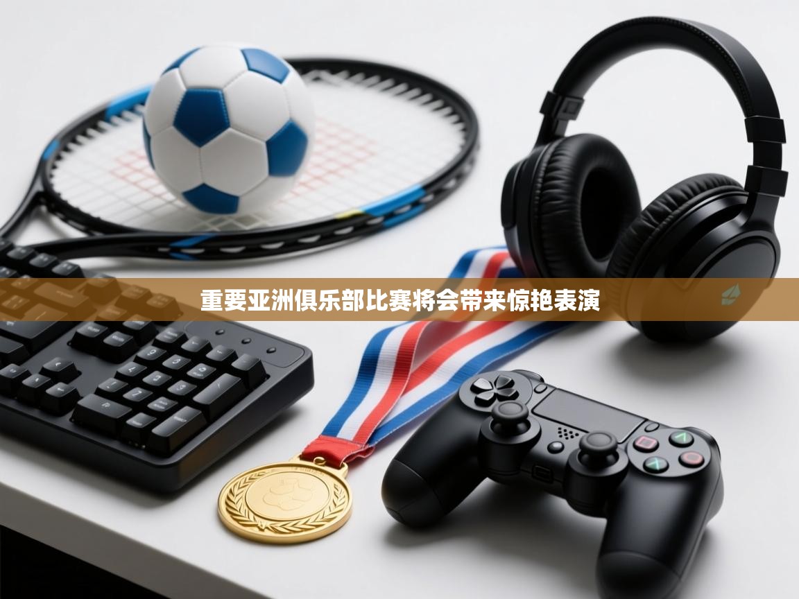 重要亚洲俱乐部比赛将会带来惊艳表演