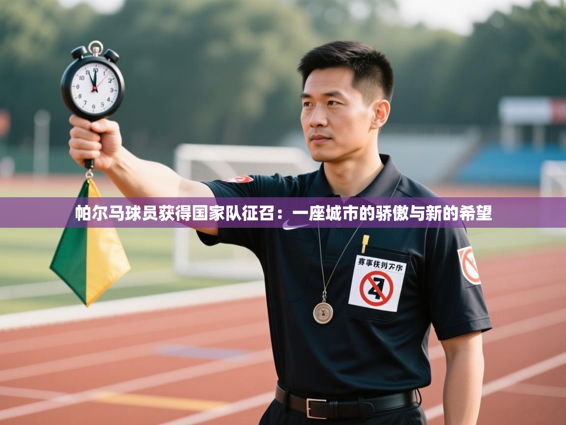 帕尔马球员获得国家队征召：一座城市的骄傲与新的希望  第2张